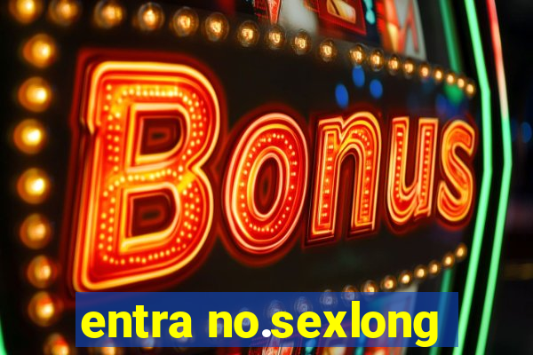 entra no.sexlong